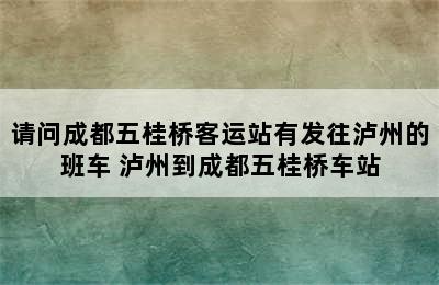 请问成都五桂桥客运站有发往泸州的班车 泸州到成都五桂桥车站